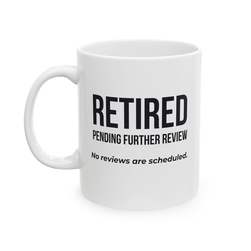 Funny Retirement Mug Gift — "Retired Pending Further Review - No Reviews are Scheduled" Ceramic Coffee Cup (11oz)