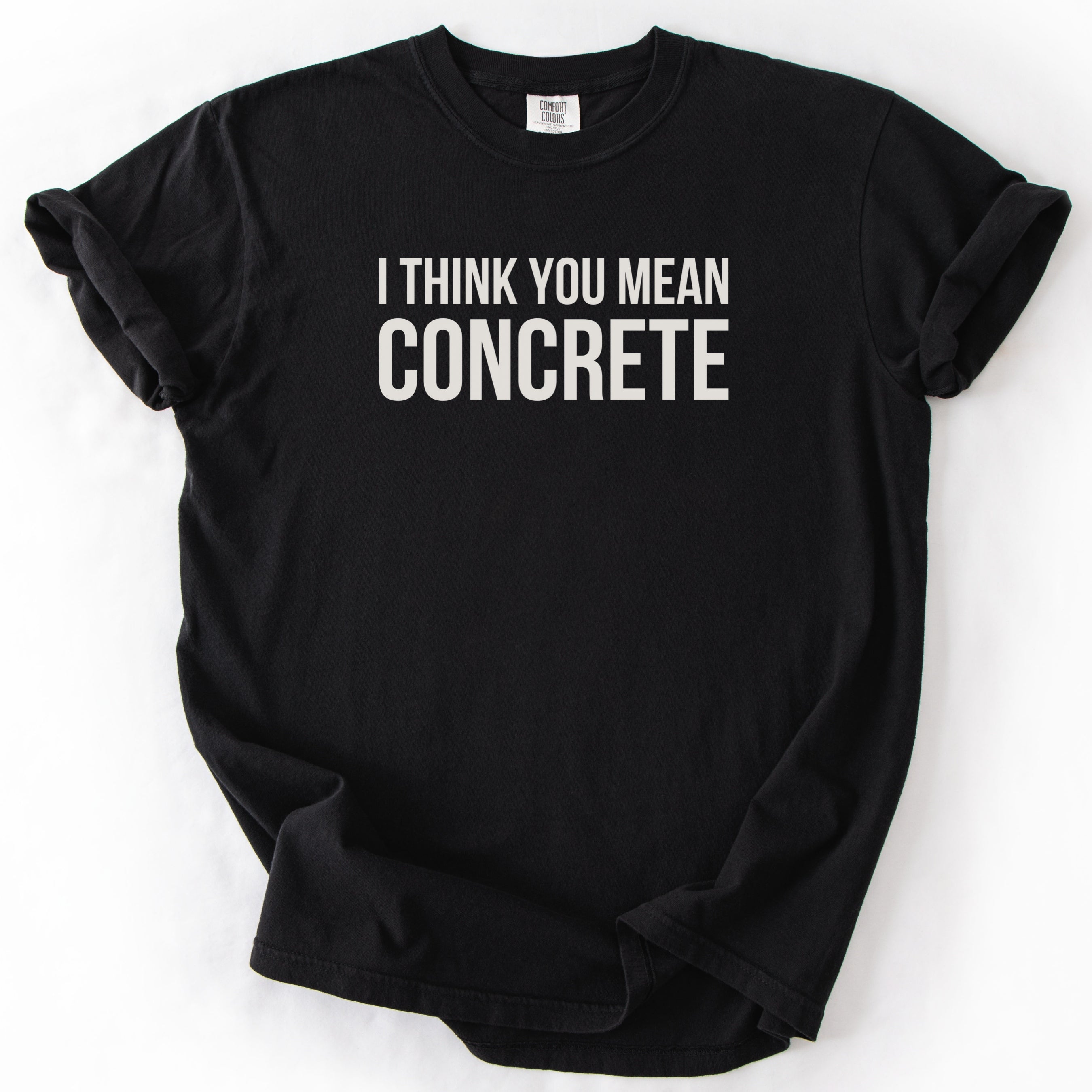 I Think You Mean Concrete | Funny Engineer Comfort Colors® T-Shirt Gift for Engineers Funny Physics Gift Concrete Humor