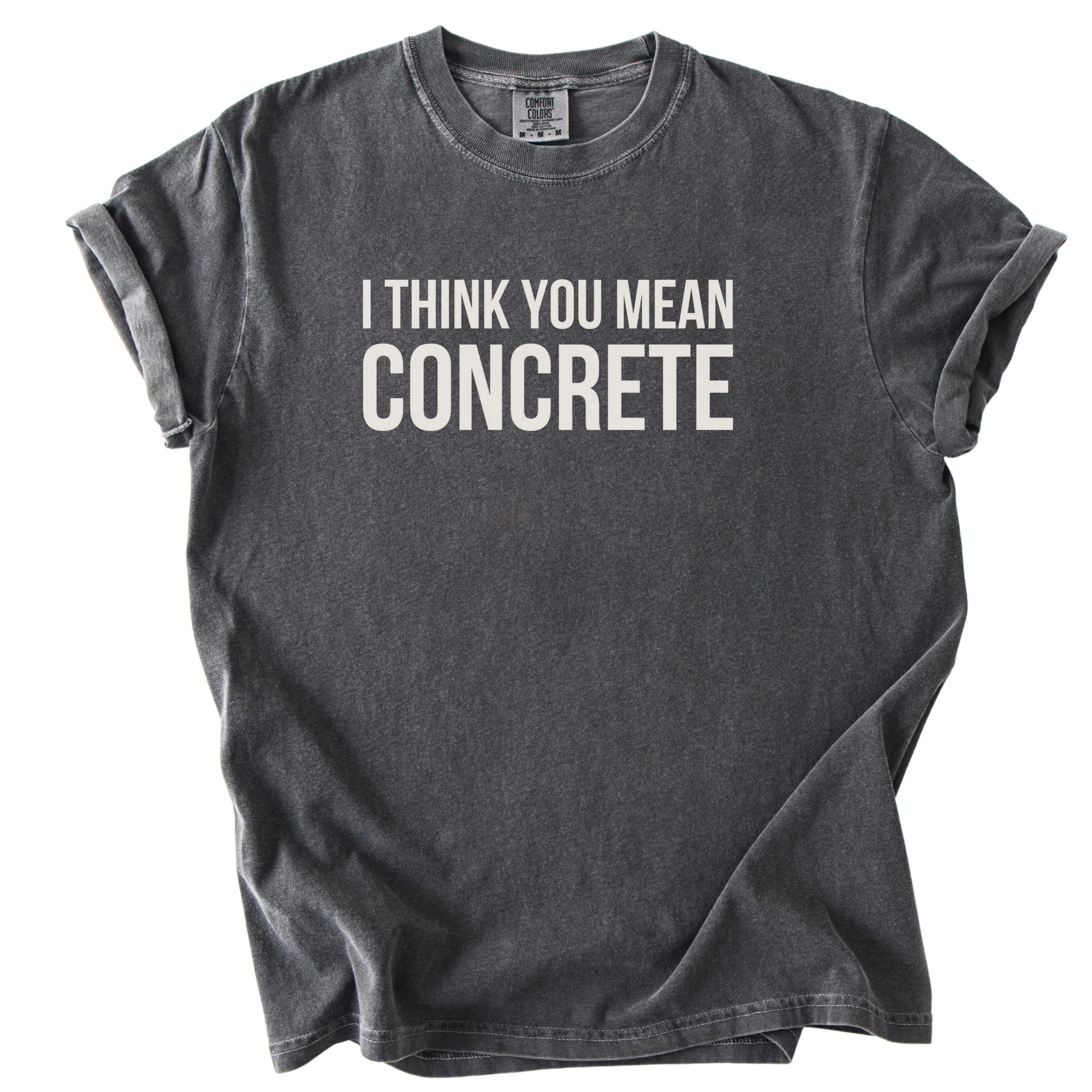 I Think You Mean Concrete | Funny Engineer Comfort Colors® T-Shirt Gift for Engineers Funny Physics Gift Concrete Humor