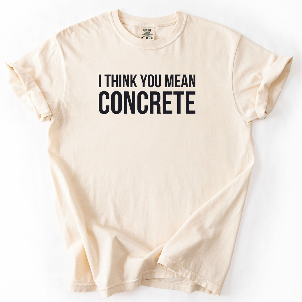 I Think You Mean Concrete | Funny Engineer Comfort Colors® T-Shirt Gift for Engineers Funny Physics Gift Concrete Humor