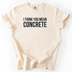 I Think You Mean Concrete | Funny Engineer Comfort Colors® T-Shirt Gift for Engineers Funny Physics Gift Concrete Humor