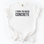 I Think You Mean Concrete | Funny Engineer Comfort Colors® T-Shirt Gift for Engineers Funny Physics Gift Concrete Humor