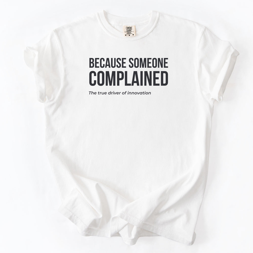 Because Someone Complained - The True Drive of Innovation T-Shirt | Funny Government Shirt Gift for Engineers and Public Workers