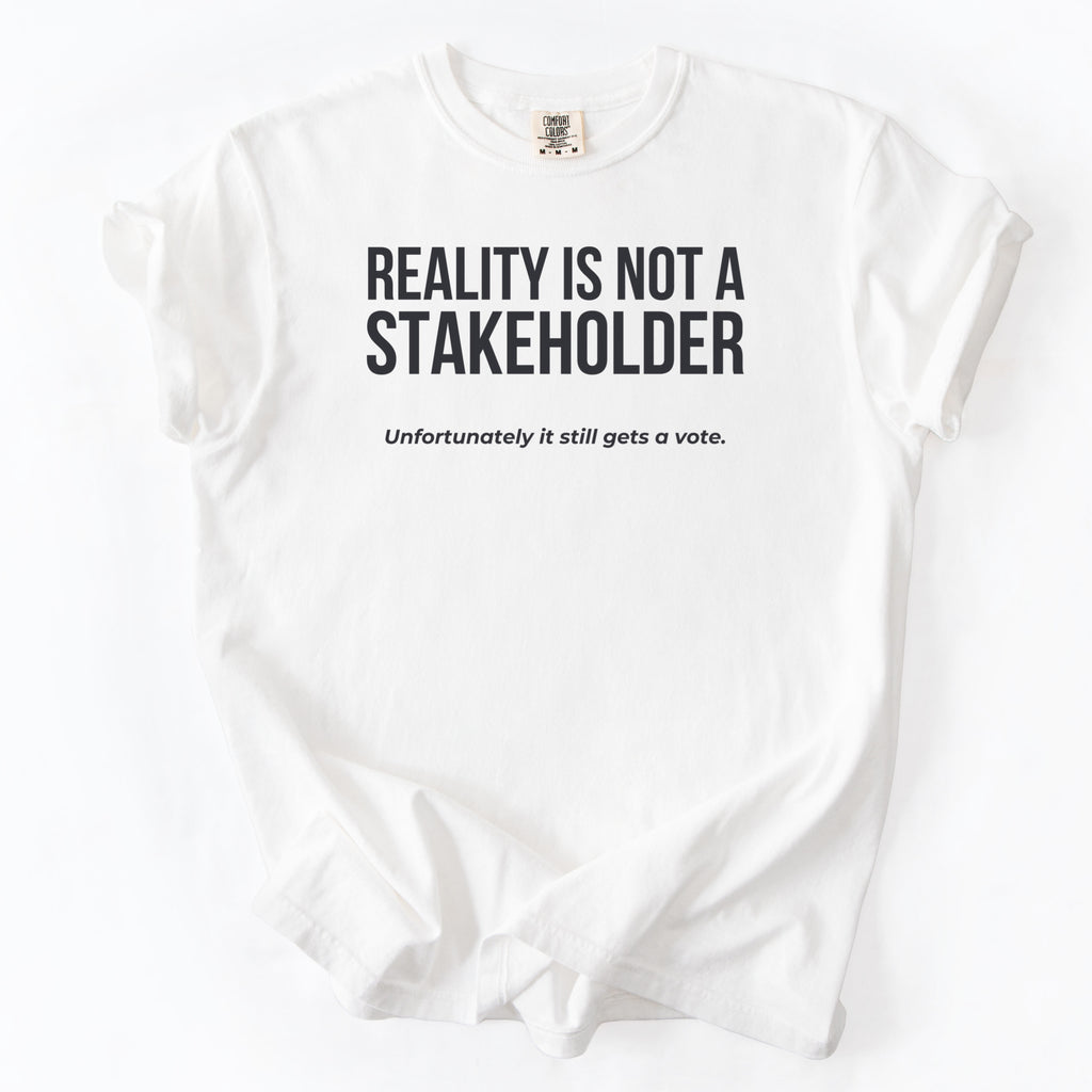Reality Is Not a Stakeholder. Unfortunately, It Still Gets a Vote. | Funny Government T-Shirt Gift for office coworker