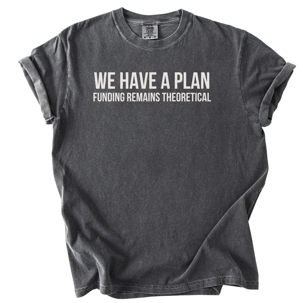 We Have a Plan... Funding Remains Theoretical. | Funny Government T-Shirt