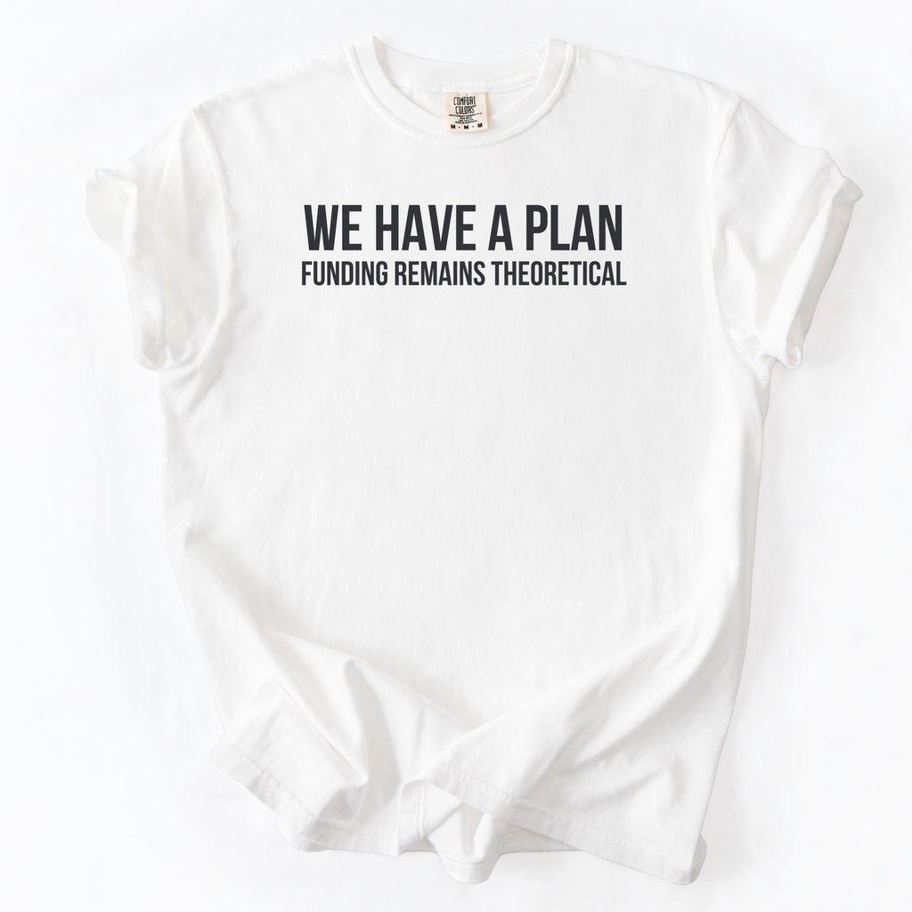 We Have a Plan... Funding Remains Theoretical. | Funny Government T-Shirt
