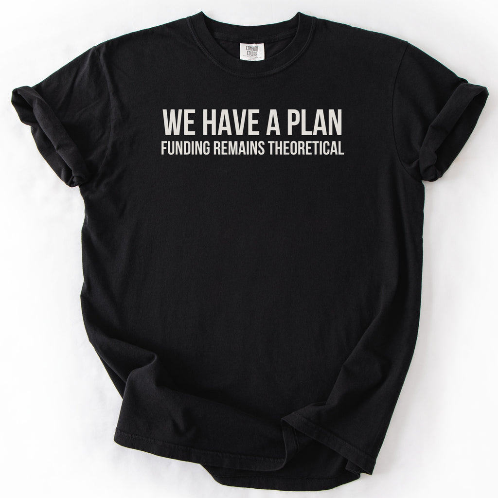 We Have a Plan... Funding Remains Theoretical. | Funny Government T-Shirt
