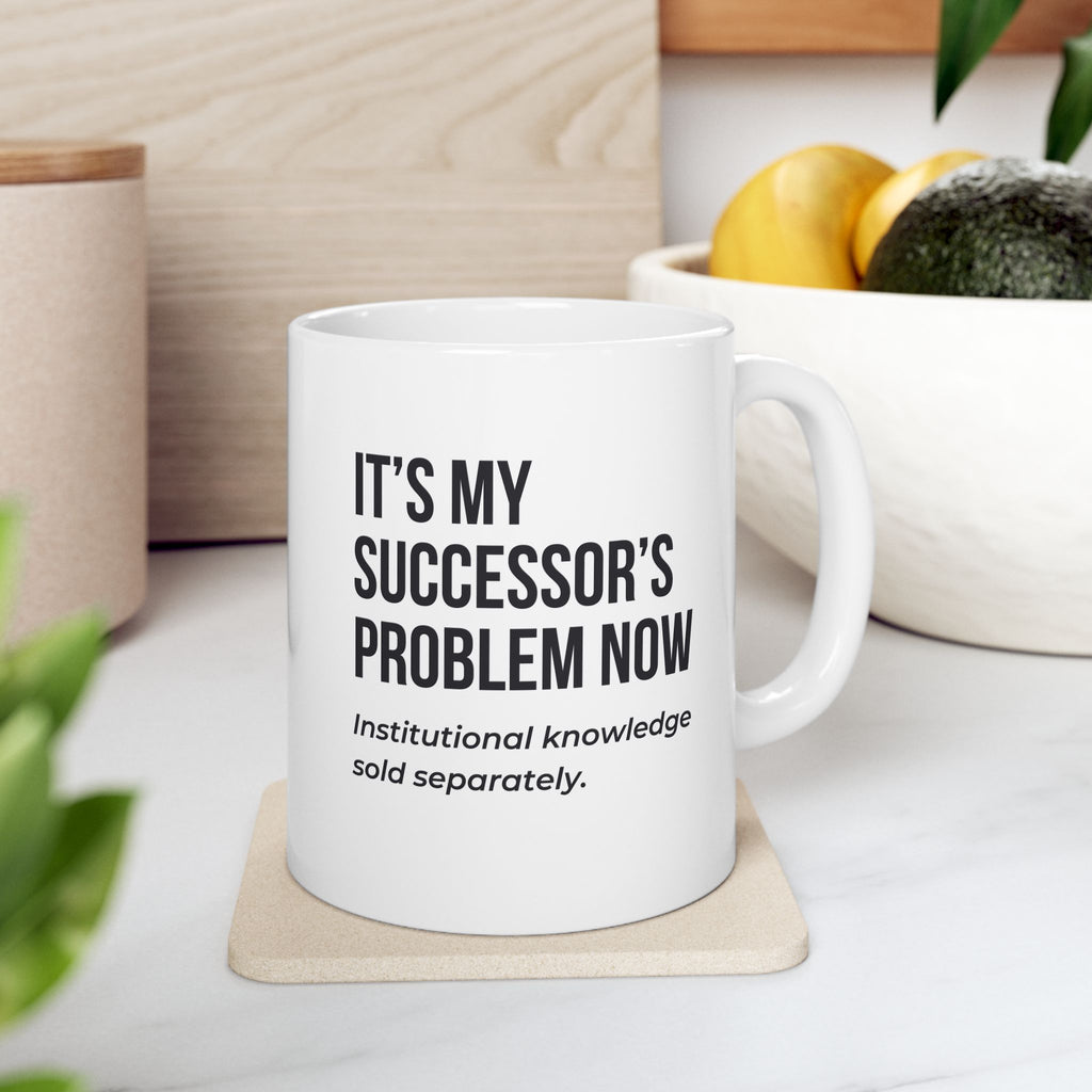 Funny Retirement Mug Gift for Government Employees — "It's My Successor's Problem Now - Institutional Knowledge Sold Separately" Ceramic Coffee Cup (11oz)