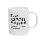 Funny Retirement Mug Gift for Government Employees — "It's My Successor's Problem Now - Institutional Knowledge Sold Separately" Ceramic Coffee Cup (11oz)